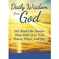 Daily Wisdom from God: 365 Real-Life Stories That Will Give You Peace, Hope, and Joy