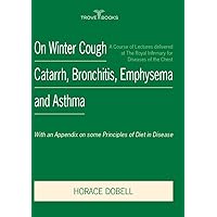 On Winter Cough Catarrh, Bronchitis, Emphysema and Asthma: With an Appendix on some Principles of Diet in Disease On Winter Cough Catarrh, Bronchitis, Emphysema and Asthma: With an Appendix on some Principles of Diet in Disease Kindle Hardcover Paperback