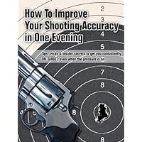 Overnight Accuracy - How To Improve Your Shooting Accuracy In One Evening Overnight Accuracy - How To Improve Your Shooting Accuracy In One Evening Kindle Paperback