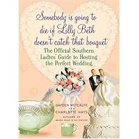 Somebody Is Going to Die if Lilly Beth Doesn't Catch That Bouquet: The Official Southern Ladies' Guide to Hosting the Perfect Wedding Somebody Is Going to Die if Lilly Beth Doesn't Catch That Bouquet: The Official Southern Ladies' Guide to Hosting the Perfect Wedding Hardcover Kindle