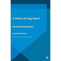 A History of Lung Cancer: The Recalcitrant Disease (Science, Technology and Medicine in Modern History) A History of Lung Cancer: The Recalcitrant Disease (Science, Technology and Medicine in Modern History) Kindle Hardcover Paperback