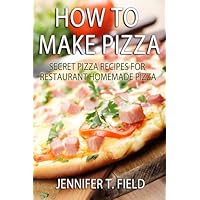 How to Make Pizza - Secret Pizza Recipes for Restaurant Homemade Pizza How to Make Pizza - Secret Pizza Recipes for Restaurant Homemade Pizza Kindle