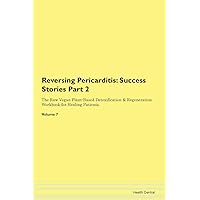 Reversing Pericarditis: Testimonials for Hope. From Patients with Different Diseases Part 2 The Raw Vegan Plant-Based Detoxification & Regeneration Workbook for Healing Patients. Volume 7