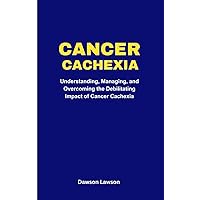 Cancer cachexia: Understanding, Managing, and Overcoming the Debilitating Impact of Cancer Cachexia Cancer cachexia: Understanding, Managing, and Overcoming the Debilitating Impact of Cancer Cachexia Kindle Paperback