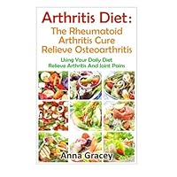 Arthritis Diet : The Rheumatoid Arthritis Cure Relieve Osteoarthritis: Using Your Daily Diet To Relieve Arthritis And Joint Pains Arthritis Diet : The Rheumatoid Arthritis Cure Relieve Osteoarthritis: Using Your Daily Diet To Relieve Arthritis And Joint Pains Paperback