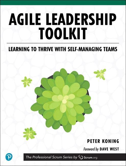 Agile Leadership Toolkit: Learning to Thrive with Self-Managing Teams (The Professional Scrum Series)