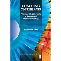 Coaching on the Axis: Working with Complexity in Business and Executive Coaching (Professional Coaching) Coaching on the Axis: Working with Complexity in Business and Executive Coaching (Professional Coaching) Kindle Hardcover Paperback