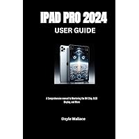 Ipad Pro 2024 User Guide: A Comprehensive manual to Mastering the M4 Chip, OLED Display, and More Ipad Pro 2024 User Guide: A Comprehensive manual to Mastering the M4 Chip, OLED Display, and More Paperback Kindle