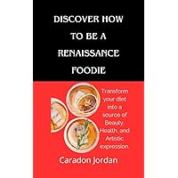 Discover How to Be a Renaissance Foodie : Transform your diet into a source of Beauty, Health, and Artistic expression. (Jordan's Gastronomic Wellness) Discover How to Be a Renaissance Foodie : Transform your diet into a source of Beauty, Health, and Artistic expression. (Jordan's Gastronomic Wellness) Kindle Paperback