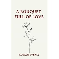 a bouquet full of love (Love Poems By Rowan Everly) a bouquet full of love (Love Poems By Rowan Everly) Paperback