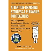 Attention-Grabbing Starters & Plenaries for Teachers: 99 Outrageously Engaging Activities to Increase Student Participation and Make Learning Fun (Needs-Focused Teaching Resource)