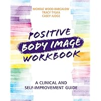 Positive Body Image Workbook: A Clinical and Self-Improvement Guide Positive Body Image Workbook: A Clinical and Self-Improvement Guide Paperback Kindle