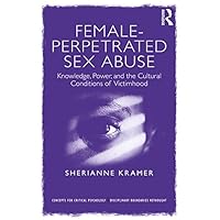 Female-Perpetrated Sex Abuse: Knowledge, Power, and the Cultural Conditions of Victimhood (ISSN) Female-Perpetrated Sex Abuse: Knowledge, Power, and the Cultural Conditions of Victimhood (ISSN) Kindle Hardcover Paperback