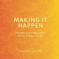 Making It Happen: A 16 Week Goal Setting Journal for Your College Success