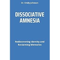 DISSOCIATIVE AMNESIA: Rediscovering Identity and Reclaiming Memories DISSOCIATIVE AMNESIA: Rediscovering Identity and Reclaiming Memories Paperback Kindle