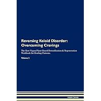Reversing Keloid Disorder: Overcoming Cravings The Raw Vegan Plant-Based Detoxification & Regeneration Workbook for Healing Patients. Volume 3