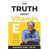The Truth about Vitamin E: The Secret to Thriving with Annatto Tocotrienols The Truth about Vitamin E: The Secret to Thriving with Annatto Tocotrienols Paperback Kindle