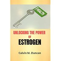 Unlocking The Power Of Estrogen: How Hormone Replacement Therapy In Menopause Enhances Women's Health And Longevity Without Increasing The Risk Of Breast Cancer (Duncan's Health Guide)