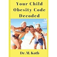 Your Child Obesity Code Decoded: How to cure your overweight child in amazing- step by step- scientific guide to hope and healing , End bullying , Enjoy Home exercises and delicious snack ideas