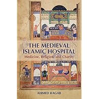 The Medieval Islamic Hospital: Medicine, Religion, and Charity The Medieval Islamic Hospital: Medicine, Religion, and Charity Kindle Hardcover Paperback