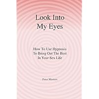 Look Into My Eyes: How To Use Hypnosis To Bring Out The Best In Your Sex Life Look Into My Eyes: How To Use Hypnosis To Bring Out The Best In Your Sex Life Paperback Kindle