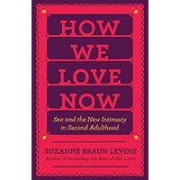 How We Love Now: Sex and the New Intimacy in Second Adulthood How We Love Now: Sex and the New Intimacy in Second Adulthood Hardcover Kindle Paperback