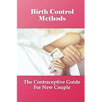 Birth Control Methods: The Contraceptive Guide For New Couple: Contemporary Guide To Contraception