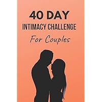 40 Day Intimacy Challenge For Couples: Ignite Intimacy In Your Marriage Through Conversation, Romance, And Sexuality In This Couples Workbook (Marriage Workbook Challenges)