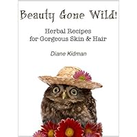 Beauty Gone Wild! Herbal Recipes for Gorgeous Skin & Hair (Herbs Gone Wild! Book 2) Beauty Gone Wild! Herbal Recipes for Gorgeous Skin & Hair (Herbs Gone Wild! Book 2) Kindle Paperback