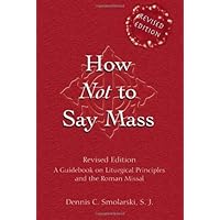 How Not to Say Mass: A Guidebook on Liturgical Principles and the Roman Missal: A Guidebook for the New Roman Missal How Not to Say Mass: A Guidebook on Liturgical Principles and the Roman Missal: A Guidebook for the New Roman Missal Kindle Paperback