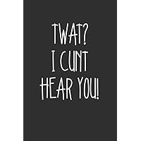 Twat I Cunt Hear You: Swear Word Journal, Diary, Notebook or Cursing Humor Gift