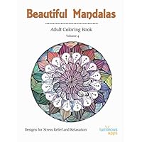 Beautiful Mandalas Adult Coloring Book Volume 4: Designs for Stress Relief and Relaxation (Coloring Books) Beautiful Mandalas Adult Coloring Book Volume 4: Designs for Stress Relief and Relaxation (Coloring Books) Paperback