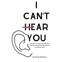 I Can't Hear You: 15 Common hearing problems; Causes, symptoms, prevention and treatment I Can't Hear You: 15 Common hearing problems; Causes, symptoms, prevention and treatment Kindle Paperback