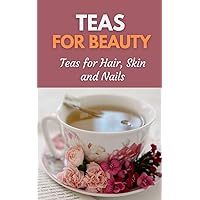 Teas for Beauty: Teas for Hair, Skin and Nails Teas for Beauty: Teas for Hair, Skin and Nails Kindle