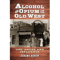 Alcohol and Opium in the Old West: Use, Abuse and Influence Alcohol and Opium in the Old West: Use, Abuse and Influence Kindle Paperback