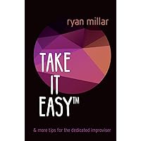 Take it Easy: And More Tips for the Dedicated Improviser