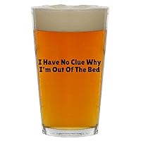 I Have No Clue Why I'm Out Of The Bed - Beer 16oz Pint Glass Cup