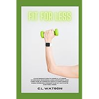 Fit For Less: AN INTRODUCTION TO SIMPLE AT HOME EXERCISES REQUIRING LESS EQUIPMENT AND LESS TIME, IN HOPES OF MOTIVATING MIDDLE-AGED WORKING WOMEN TO STAY ACTIVE AND FEEL GOOD. Fit For Less: AN INTRODUCTION TO SIMPLE AT HOME EXERCISES REQUIRING LESS EQUIPMENT AND LESS TIME, IN HOPES OF MOTIVATING MIDDLE-AGED WORKING WOMEN TO STAY ACTIVE AND FEEL GOOD. Paperback Kindle