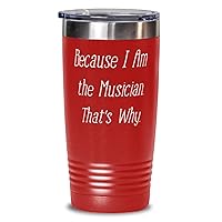 Because I Am the Musician. That's Why. Unique Gifts For Musician from Friends, Band, Orchestra, Conductorr 20oz Red Tumbler