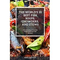 THE WORLD'S 35 BEST FISH SOUPS, CHOWDERS, AND STEWS: FISH SOUPS & FLAVORS FROM AROUND THE WORLD THE WORLD'S 35 BEST FISH SOUPS, CHOWDERS, AND STEWS: FISH SOUPS & FLAVORS FROM AROUND THE WORLD Paperback Kindle
