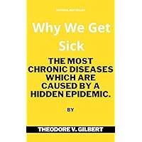 Why We Get Sick: The Most chronic diseases which are caused by a Hidden Epidemic. Why We Get Sick: The Most chronic diseases which are caused by a Hidden Epidemic. Kindle Paperback