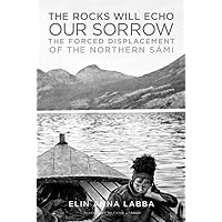 The Rocks Will Echo Our Sorrow: The Forced Displacement of the Northern Sámi The Rocks Will Echo Our Sorrow: The Forced Displacement of the Northern Sámi Hardcover Kindle