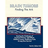 Brain Tumors: Finding the Ark. Meeting the Challenges of Treatment Choices, Side Effects, Childrens Issues, Healthcare Costs and Long Term adjustment Brain Tumors: Finding the Ark. Meeting the Challenges of Treatment Choices, Side Effects, Childrens Issues, Healthcare Costs and Long Term adjustment Paperback