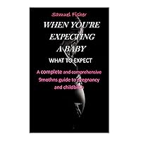 WHEN YOU'RE EXPECTING A BABY WHAT TO EXPECT: A complete and comprehensive 9months guide to pregnancy and childbirth WHEN YOU'RE EXPECTING A BABY WHAT TO EXPECT: A complete and comprehensive 9months guide to pregnancy and childbirth Kindle Paperback