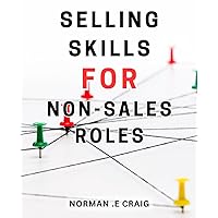 Selling Skills For Non-Sales Roles: Unlock the Secrets of Successful Selling: Mastering the-Art for Non-Sales-Professionals, Beginners, and Beyond
