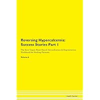 Reversing Hypercalcemia: Testimonials for Hope. From Patients with Different Diseases Part 1 The Raw Vegan Plant-Based Detoxification & Regeneration Workbook for Healing Patients. Volume 6