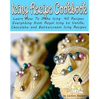 Icing Recipe Cookbook. Learn How To Make Icing. 40 Recipes - Everything from Royal Icing to Vanilla, Chocolate and Buttercream Icing Recipes