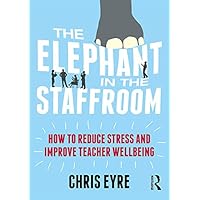The Elephant in the Staffroom: How to reduce stress and improve teacher wellbeing The Elephant in the Staffroom: How to reduce stress and improve teacher wellbeing Kindle Hardcover Paperback