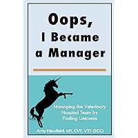 Oops, I Became a Manager: Managing the Veterinary Hospital Team by Finding Unicorns (The Oops Management Series) Oops, I Became a Manager: Managing the Veterinary Hospital Team by Finding Unicorns (The Oops Management Series) Paperback Kindle Hardcover