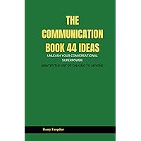 The Communication book 44 ideas: Unleash Your Conversational Superpower: Master the Art of Talking to Anyone The Communication book 44 ideas: Unleash Your Conversational Superpower: Master the Art of Talking to Anyone Paperback Kindle Hardcover